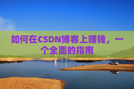 如何在CSDN博客上赚钱，一个全面的指南